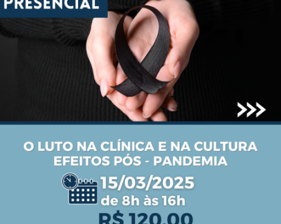 O LUTO NA CLÍNICA E NA CULTURA – EFEITOS PÓS – PANDEMIA